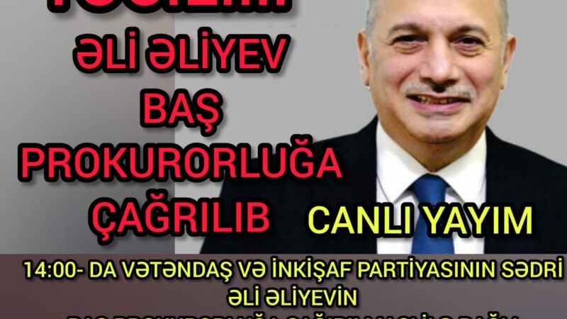 SON DƏQİQƏ! VİP sədri Əli Əliyev baş prokurorluğa çağırıldı