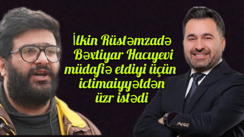 SON DƏQİQƏ! İlkin Rüstəmzadə Bəxtiyar Hacıyevi müdafiə etdiyi üçün üzr istədi -VİDEO