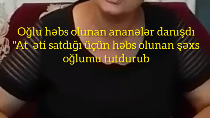 Oğlu həbs olunan ana fəryad edir-DİN-dən açıqlama/VİDEO